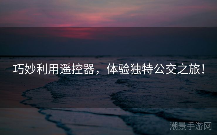 巧妙利用遥控器，体验独特公交之旅！