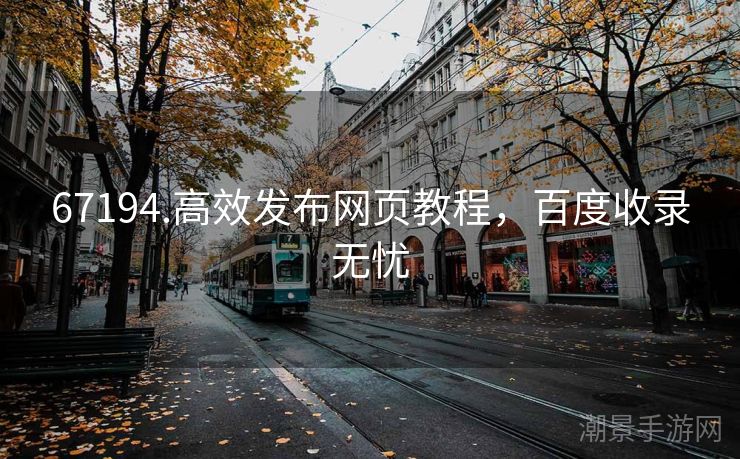 67194.高效发布网页教程，百度收录无忧
