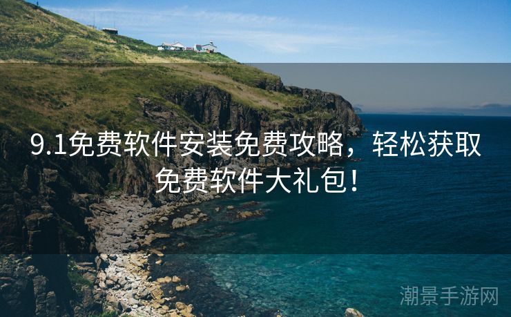 9.1免费软件安装免费攻略，轻松获取免费软件大礼包！