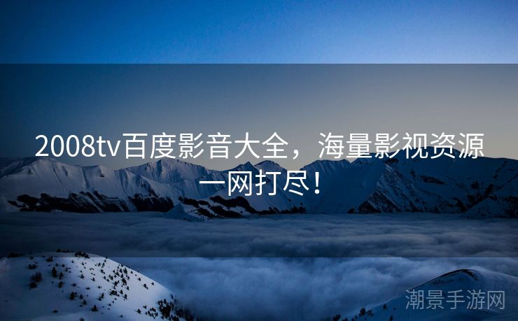 2008tv百度影音大全，海量影视资源一网打尽！