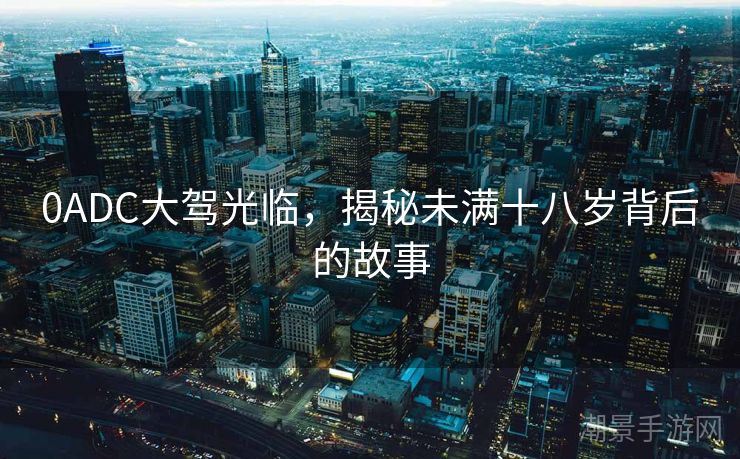 0ADC大驾光临，揭秘未满十八岁背后的故事