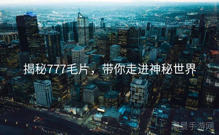 揭秘777毛片，带你走进神秘世界