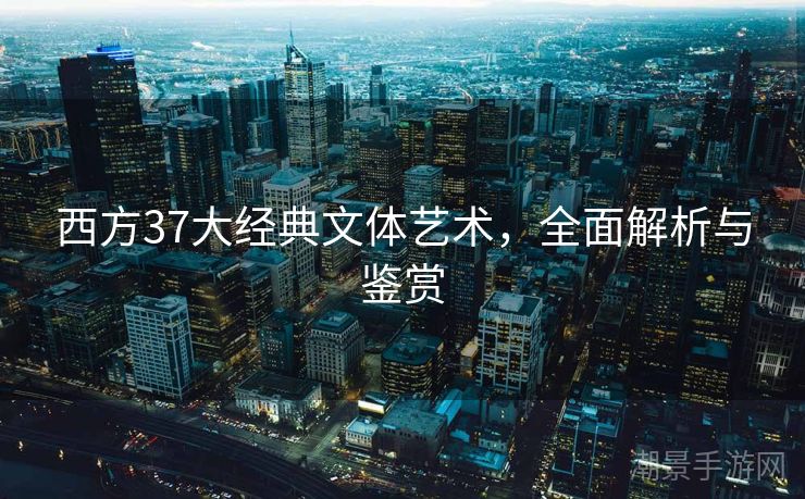 西方37大经典文体艺术，全面解析与鉴赏