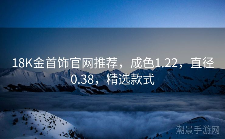 18K金首饰官网推荐，成色1.22，直径0.38，精选款式