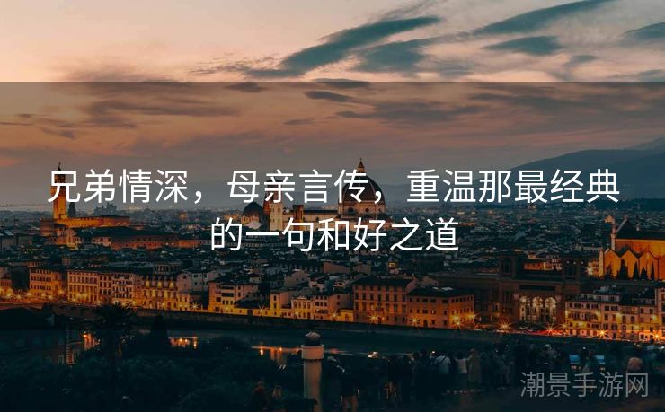 兄弟情深，母亲言传，重温那最经典的一句和好之道