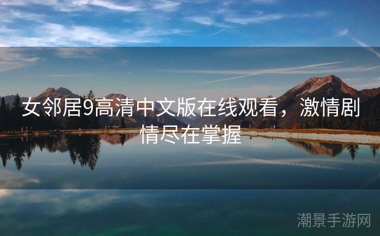女邻居9高清中文版在线观看，激情剧情尽在掌握