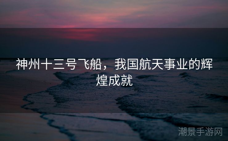 神州十三号飞船，我国航天事业的辉煌成就