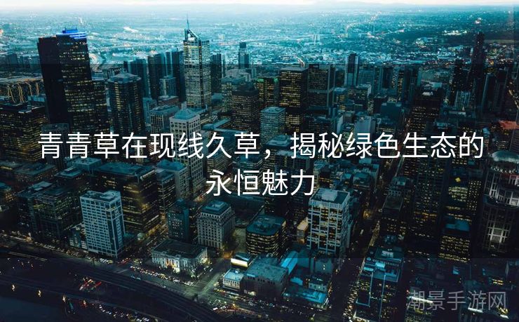 青青草在现线久草，揭秘绿色生态的永恒魅力