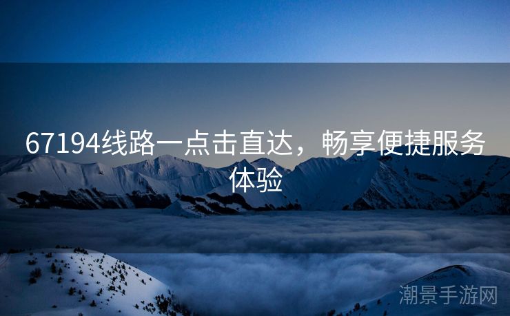 67194线路一点击直达，畅享便捷服务体验