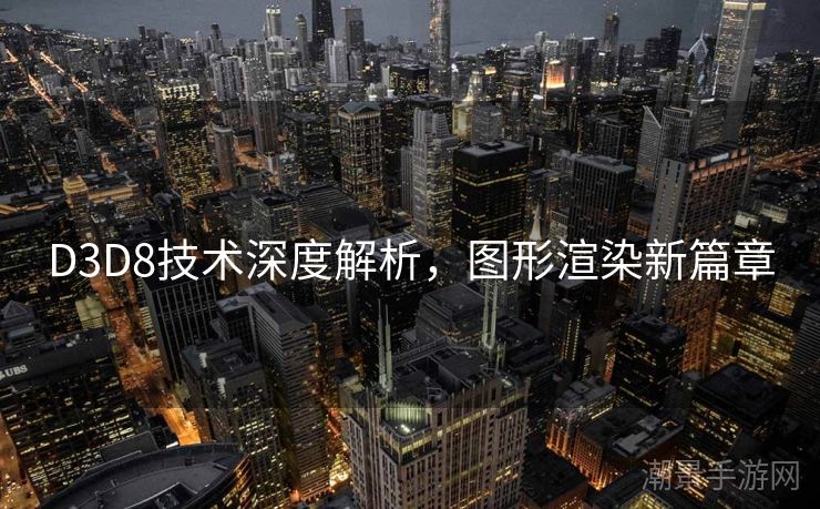 D3D8技术深度解析，图形渲染新篇章