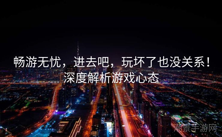 畅游无忧，进去吧，玩坏了也没关系！深度解析游戏心态