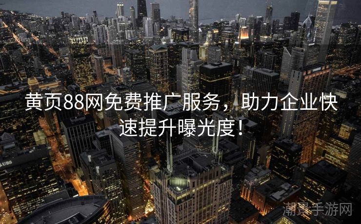 黄页88网免费推广服务，助力企业快速提升曝光度！