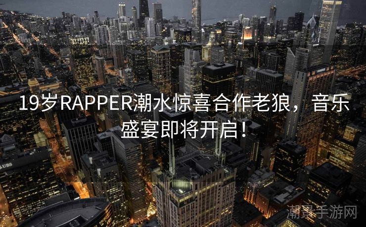 19岁RAPPER潮水惊喜合作老狼，音乐盛宴即将开启！