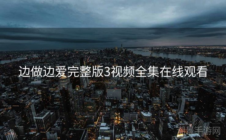 边做边爱完整版3视频全集在线观看