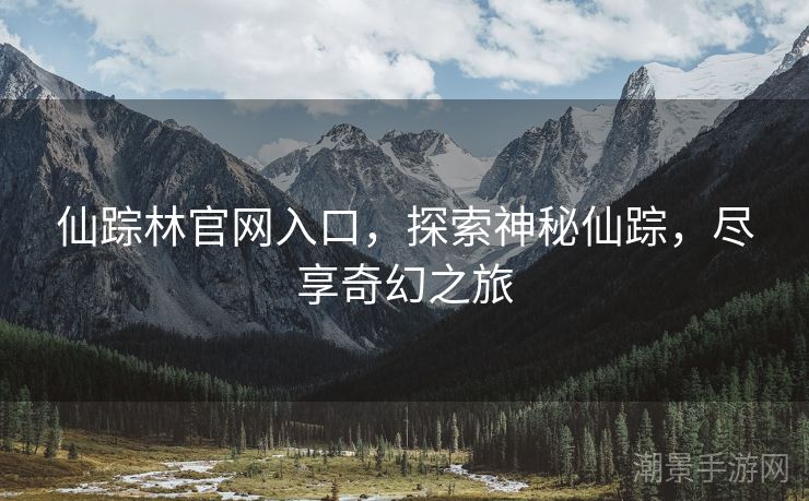 仙踪林官网入口，探索神秘仙踪，尽享奇幻之旅