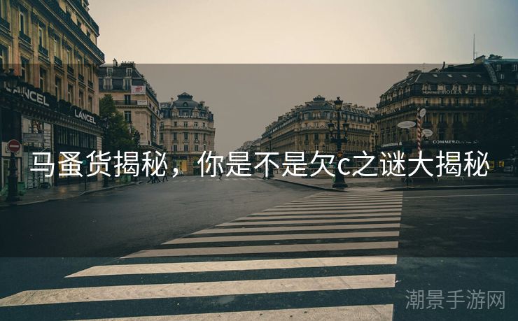 马蚤货揭秘，你是不是欠c之谜大揭秘
