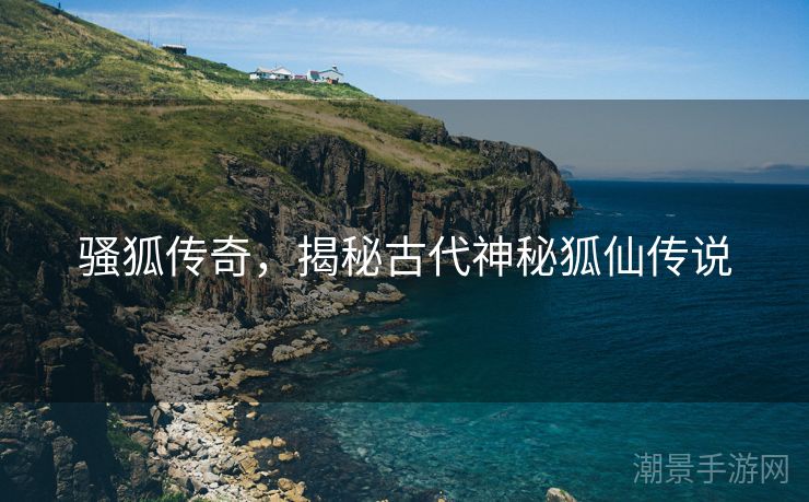 骚狐传奇，揭秘古代神秘狐仙传说