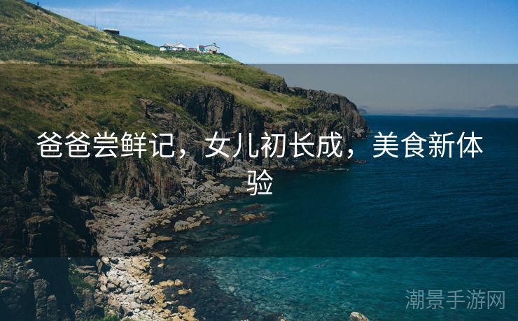 爸爸尝鲜记，女儿初长成，美食新体验