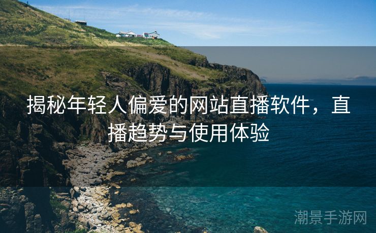 揭秘年轻人偏爱的网站直播软件，直播趋势与使用体验