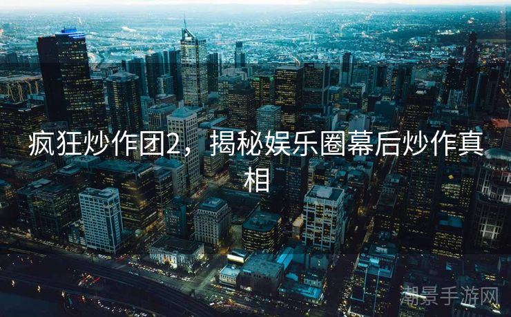 疯狂炒作团2，揭秘娱乐圈幕后炒作真相