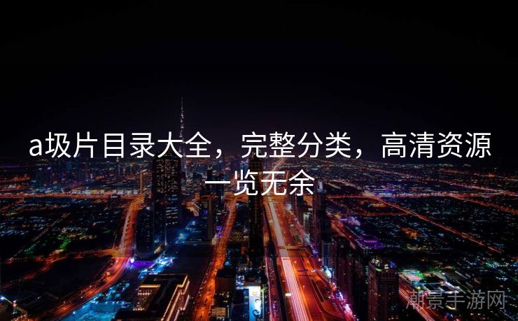 a圾片目录大全，完整分类，高清资源一览无余