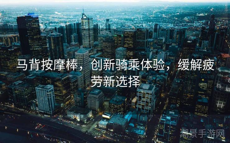 马背按摩棒，创新骑乘体验，缓解疲劳新选择