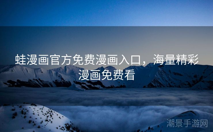 蛙漫画官方免费漫画入口，海量精彩漫画免费看