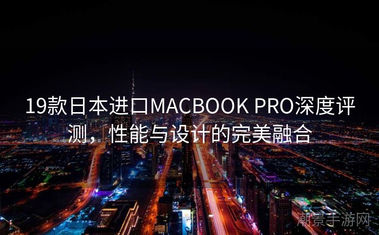19款日本进口MACBOOK PRO深度评测，性能与设计的完美融合