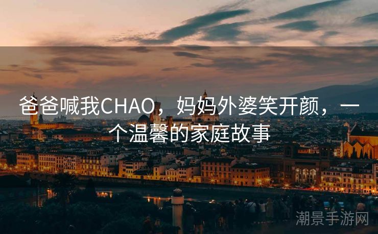 爸爸喊我CHAO，妈妈外婆笑开颜，一个温馨的家庭故事