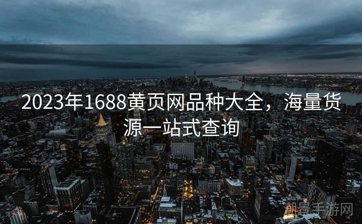 2023年1688黄页网品种大全，海量货源一站式查询