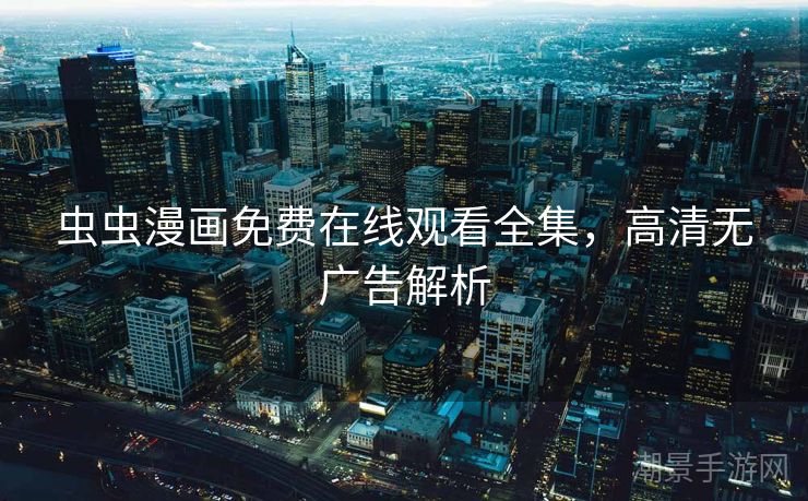 虫虫漫画免费在线观看全集，高清无广告解析