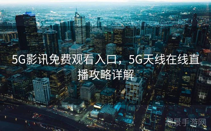 5G影讯免费观看入口，5G天线在线直播攻略详解