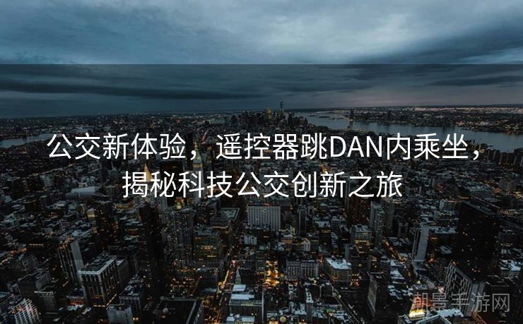 公交新体验，遥控器跳DAN内乘坐，揭秘科技公交创新之旅