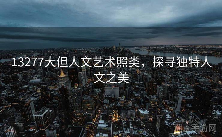 13277大但人文艺术照类，探寻独特人文之美