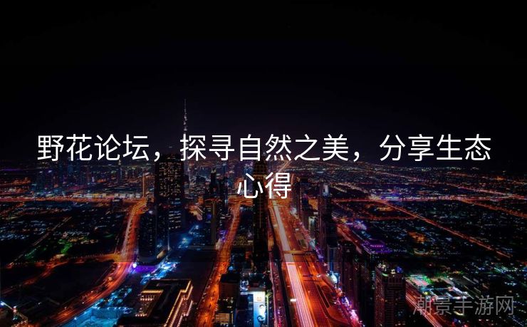 野花论坛，探寻自然之美，分享生态心得