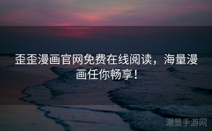 歪歪漫画官网免费在线阅读，海量漫画任你畅享！