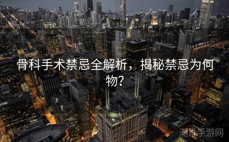 骨科手术禁忌全解析，揭秘禁忌为何物？