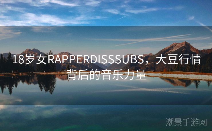 18岁女RAPPERDISSSUBS，大豆行情背后的音乐力量