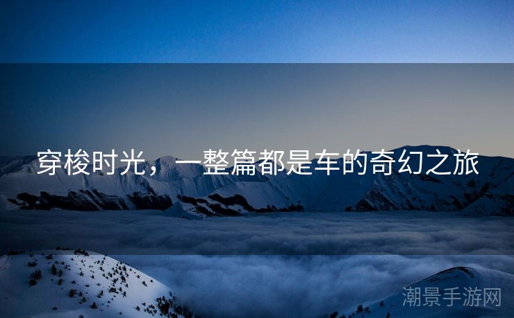 穿梭时光，一整篇都是车的奇幻之旅
