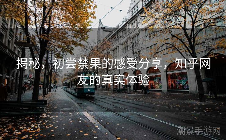 揭秘，初尝禁果的感受分享，知乎网友的真实体验