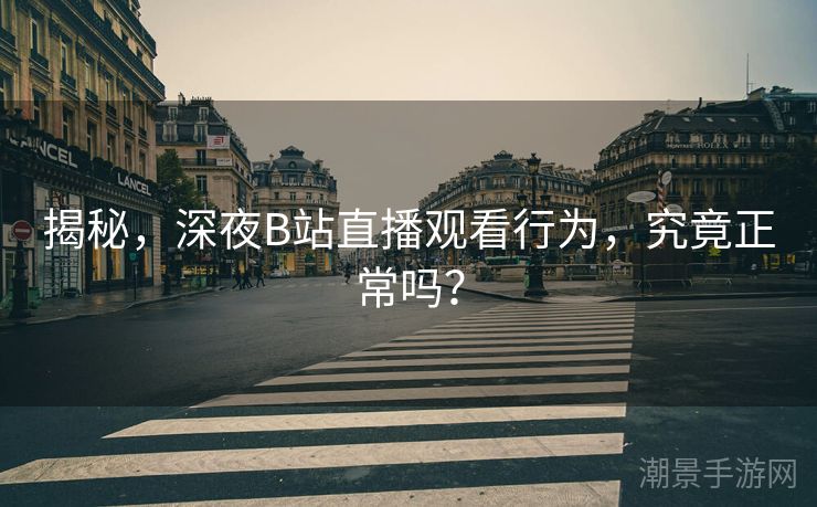 揭秘,深夜B站直播观看行为,究竟正常吗? 揭秘,深夜B站直播观看行为,究竟正常吗?