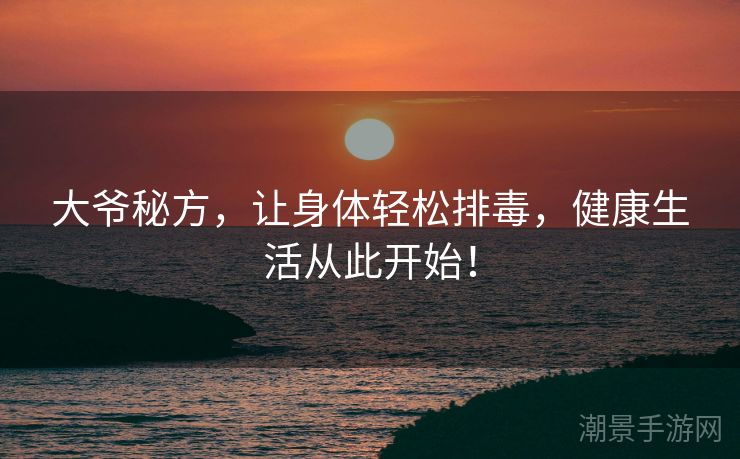 大爷秘方，让身体轻松排毒，健康生活从此开始！