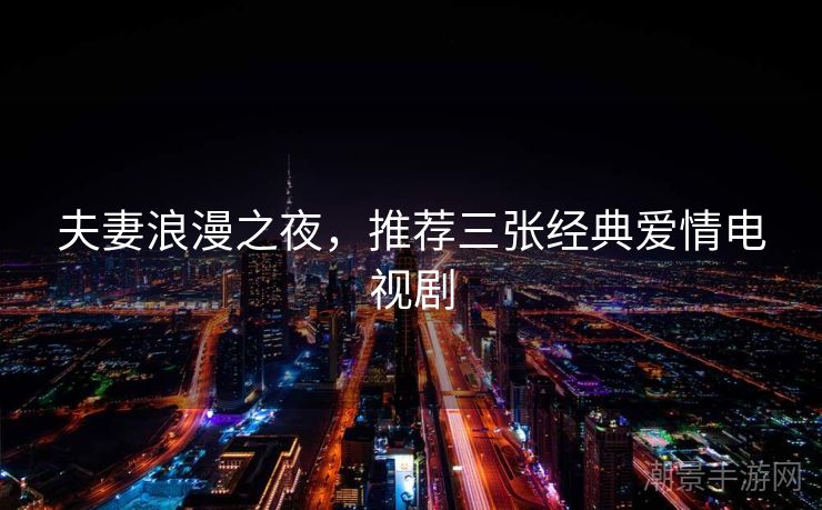 夫妻浪漫之夜，推荐三张经典爱情电视剧