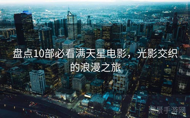 盘点10部必看满天星电影，光影交织的浪漫之旅