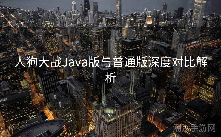 人狗大战Java版与普通版深度对比解析