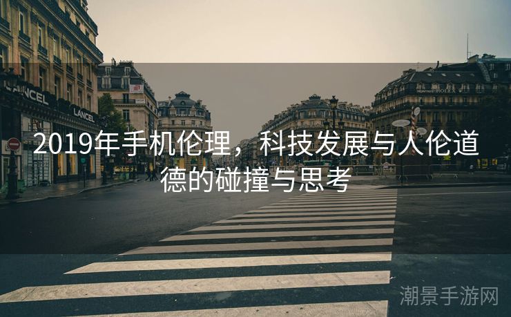 2019年手机伦理，科技发展与人伦道德的碰撞与思考