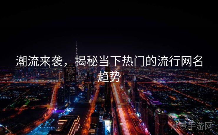 潮流来袭，揭秘当下热门的流行网名趋势