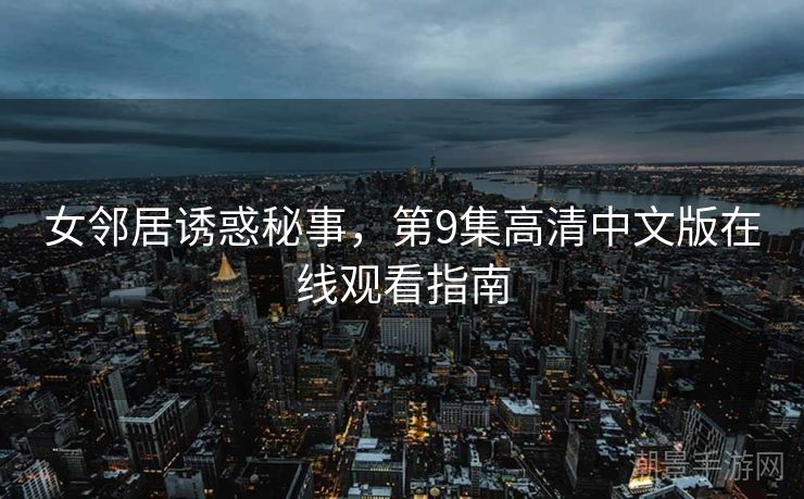 女邻居诱惑秘事，第9集高清中文版在线观看指南