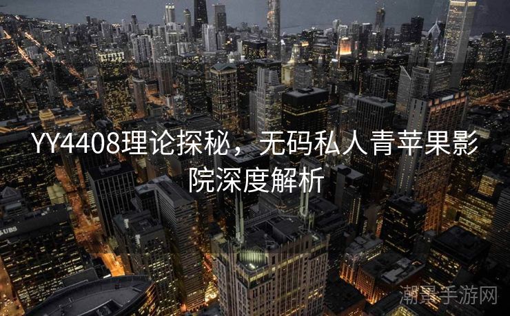 YY4408理论探秘，无码私人青苹果影院深度解析