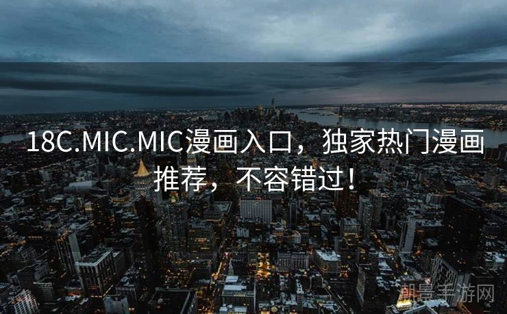 18C.MIC.MIC漫画入口，独家热门漫画推荐，不容错过！